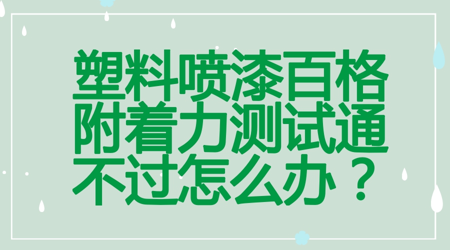 塑料噴漆百格測試通不過試試附著力增進劑
