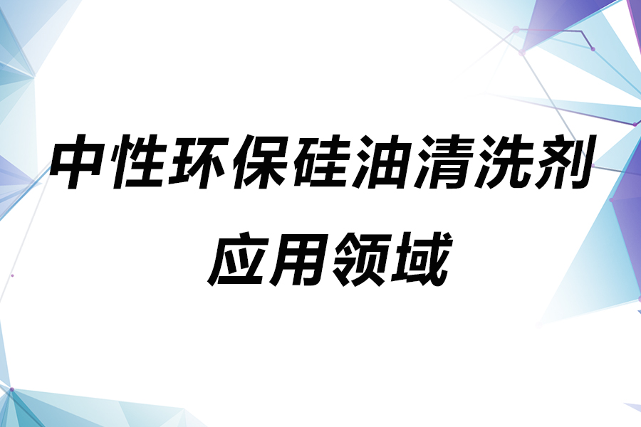 中性硅油清洗劑的應用領域